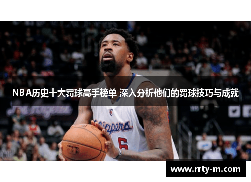 NBA历史十大罚球高手榜单 深入分析他们的罚球技巧与成就