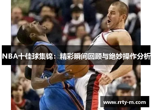 NBA十佳球集锦：精彩瞬间回顾与绝妙操作分析