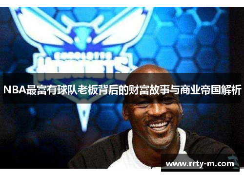 NBA最富有球队老板背后的财富故事与商业帝国解析