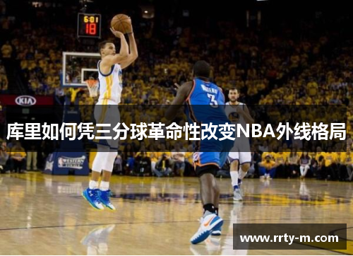 库里如何凭三分球革命性改变NBA外线格局