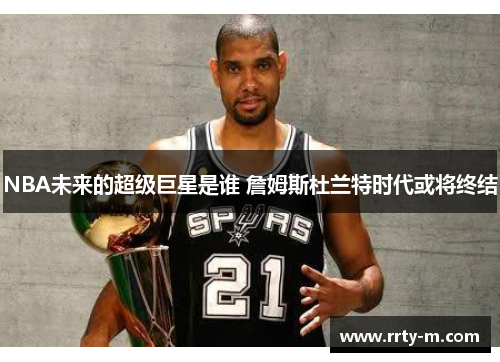 NBA未来的超级巨星是谁 詹姆斯杜兰特时代或将终结