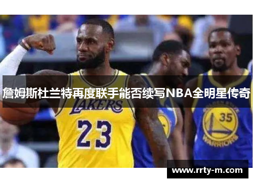 詹姆斯杜兰特再度联手能否续写NBA全明星传奇