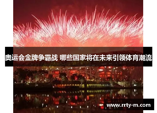 奥运会金牌争霸战 哪些国家将在未来引领体育潮流