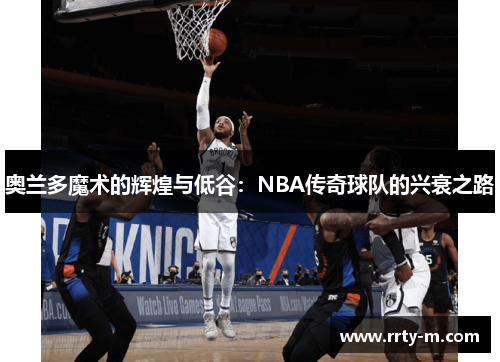 奥兰多魔术的辉煌与低谷：NBA传奇球队的兴衰之路