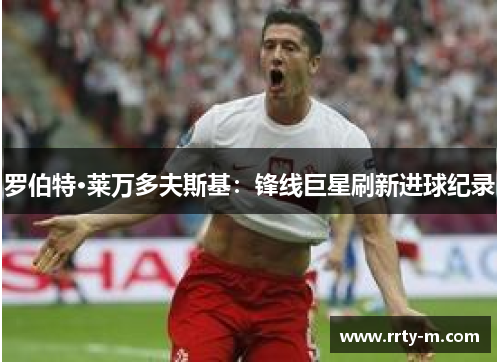 罗伯特·莱万多夫斯基：锋线巨星刷新进球纪录