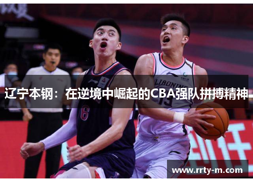 辽宁本钢:在逆境中崛起的CBA强队拼搏精神