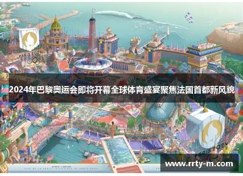 2024年巴黎奥运会即将开幕全球体育盛宴聚焦法国首都新风貌